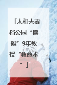 太和夫妻档公园“摆摊”9年教授“救命术”