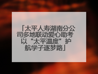 太平人寿湖南分公司多地联动爱心助考 以“太平温度”护航学子逐梦路