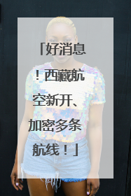 好消息！西藏航空新开、加密多条航线！