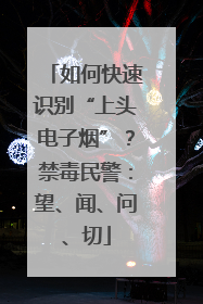 如何快速识别“上头电子烟”？禁毒民警：望、闻、问、切