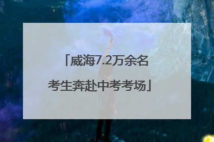 威海7.2万余名考生奔赴中考考场