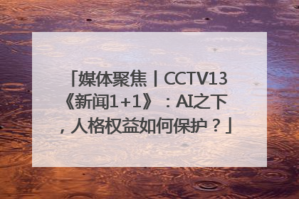 媒体聚焦丨CCTV13《新闻1+1》：AI之下，人格权益如何保护？