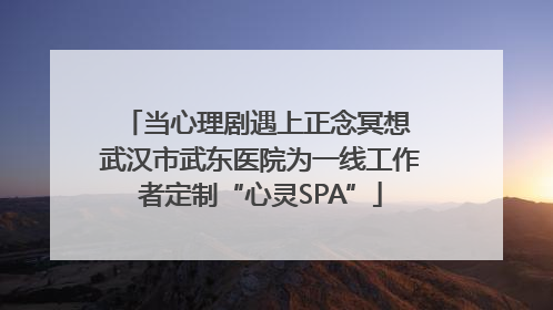 当心理剧遇上正念冥想 武汉市武东医院为一线工作者定制“心灵SPA”