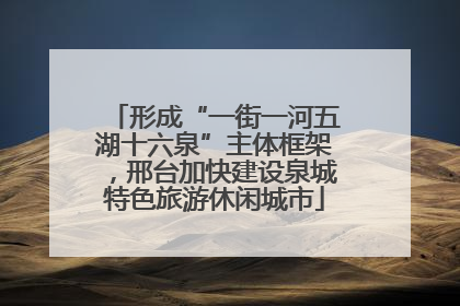 形成“一街一河五湖十六泉”主体框架，邢台加快建设泉城特色旅游休闲城市