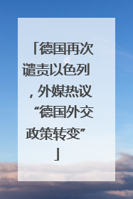德国再次谴责以色列，外媒热议“德国外交政策转变”