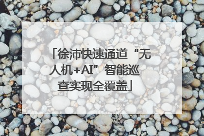 徐沛快速通道“无人机+AI”智能巡查实现全覆盖