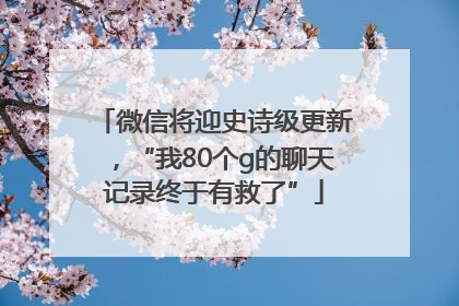 微信将迎史诗级更新，“我80个g的聊天记录终于有救了”
