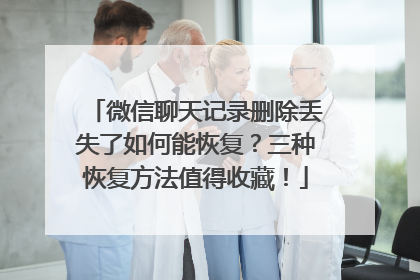 微信聊天记录删除丢失了如何能恢复？三种恢复方法值得收藏！