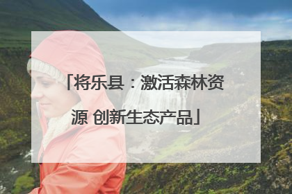 将乐县：激活森林资源 创新生态产品