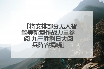 将安排部分无人智能等新型作战力量参阅 九三胜利日大阅兵阵容揭晓