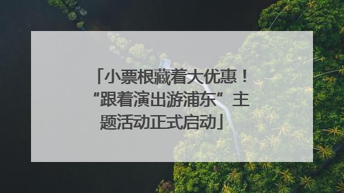 小票根藏着大优惠！“跟着演出游浦东”主题活动正式启动