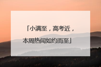 小满至，高考近，本周热闻如约而至