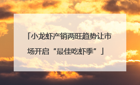 小龙虾产销两旺趋势让市场开启“最佳吃虾季”