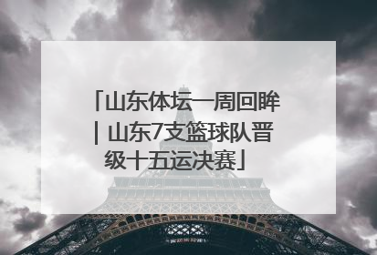 山东体坛一周回眸｜山东7支篮球队晋级十五运决赛