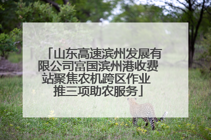 山东高速滨州发展有限公司富国滨州港收费站聚焦农机跨区作业 推三项助农服务
