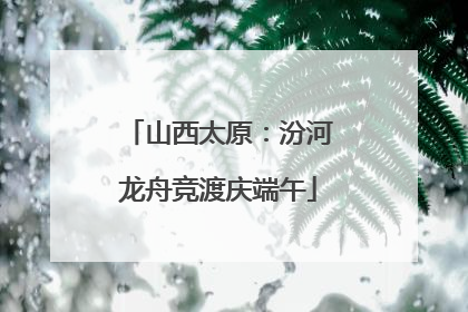 山西太原：汾河龙舟竞渡庆端午