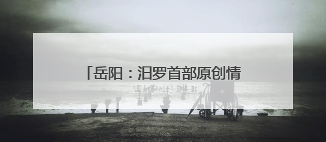 岳阳：汨罗首部原创情景舞剧《一舟千年》璀璨亮相龙舟赛开幕式