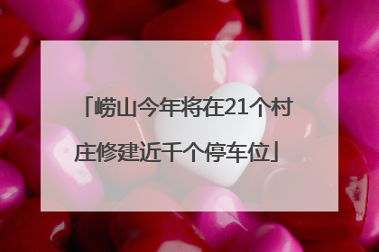 崂山今年将在21个村庄修建近千个停车位