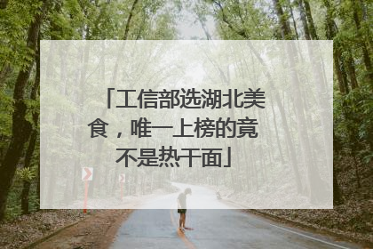 工信部选湖北美食，唯一上榜的竟不是热干面