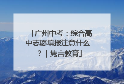 广州中考：综合高中志愿填报注意什么？｜隽言教育