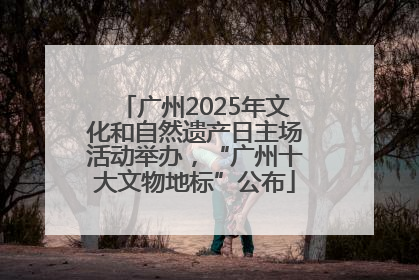 广州2025年文化和自然遗产日主场活动举办，“广州十大文物地标”公布