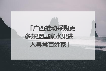 广西推动采购更多东盟国家水果进入寻常百姓家