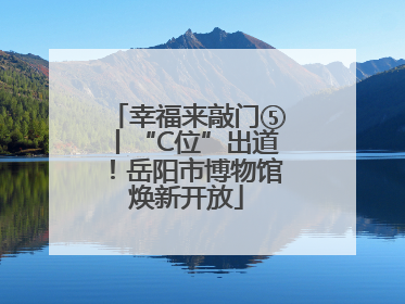 幸福来敲门⑤丨“C位”出道！岳阳市博物馆焕新开放