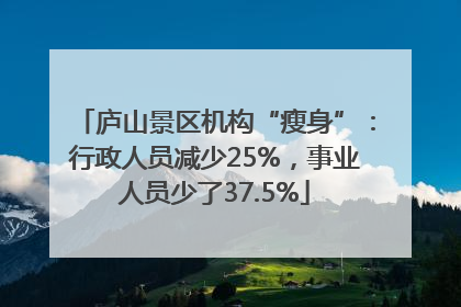 庐山景区机构“瘦身”：行政人员减少25%，事业人员少了37.5%