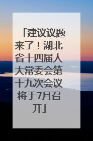 建议议题来了！湖北省十四届人大常委会第十九次会议将于7月召开