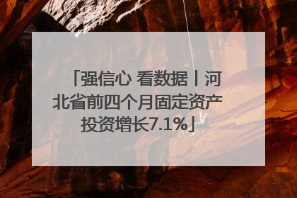 强信心 看数据丨河北省前四个月固定资产投资增长7.1%