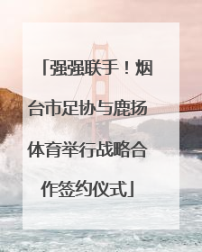 强强联手！烟台市足协与鹿扬体育举行战略合作签约仪式