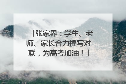 张家界：学生、老师、家长合力撰写对联，为高考加油！