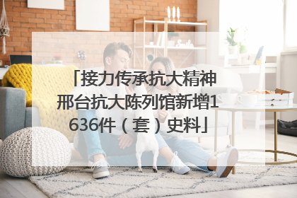 接力传承抗大精神 邢台抗大陈列馆新增1636件（套）史料