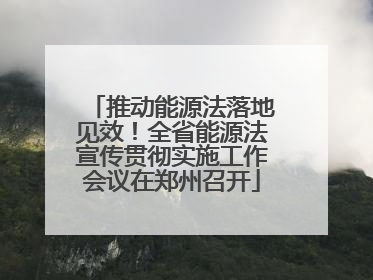 推动能源法落地见效！全省能源法宣传贯彻实施工作会议在郑州召开