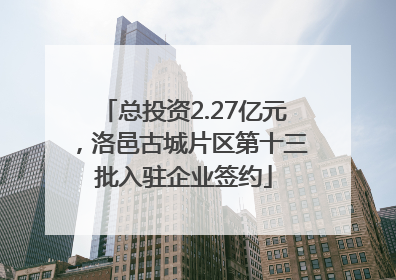 总投资2.27亿元，洛邑古城片区第十三批入驻企业签约