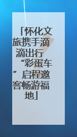 怀化文旅携手滴滴出行 “彩蛋车”启程邀客畅游福地
