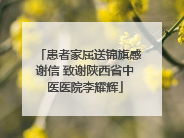 患者家属送锦旗感谢信 致谢陕西省中医医院李耀辉