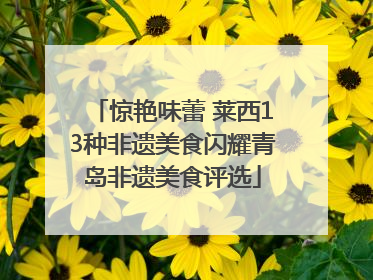 惊艳味蕾 莱西13种非遗美食闪耀青岛非遗美食评选