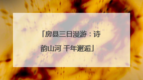 房县三日漫游：诗韵山河 千年邂逅