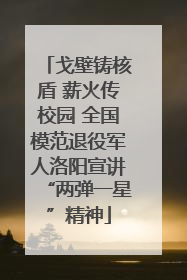 戈壁铸核盾 薪火传校园 全国模范退役军人洛阳宣讲“两弹一星”精神