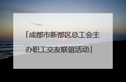 成都市新都区总工会主办职工交友联谊活动