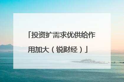 投资扩需求优供给作用加大（锐财经）