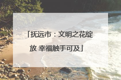 抚远市：文明之花绽放 幸福触手可及