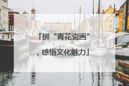 拼“青花瓷画”，感悟文化魅力