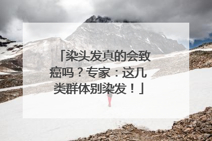 染头发真的会致癌吗？专家：这几类群体别染发！