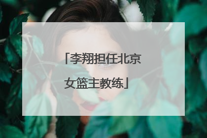 李翔担任北京女篮主教练