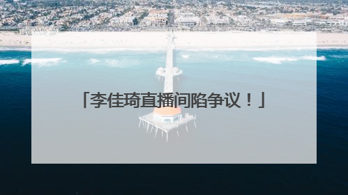李佳琦直播间陷争议！
