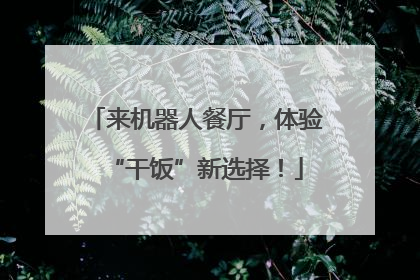 来机器人餐厅，体验“干饭”新选择！