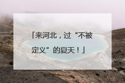 来河北，过“不被定义”的夏天！