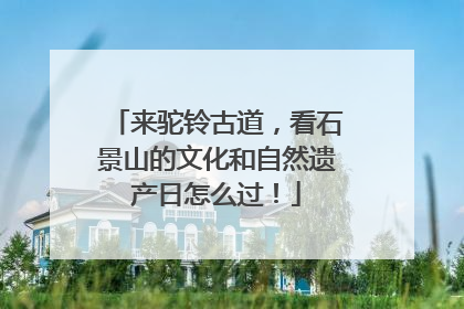 来驼铃古道，看石景山的文化和自然遗产日怎么过！